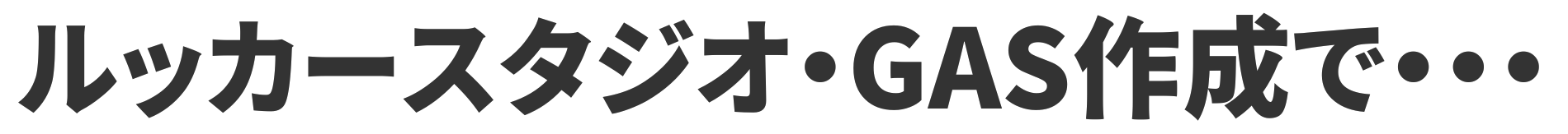 ルッカースタジオやGAS作成で